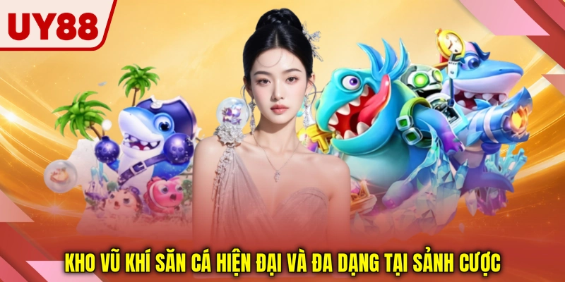 Kho vũ khí săn cá hiện đại và đa dạng tại sảnh cược