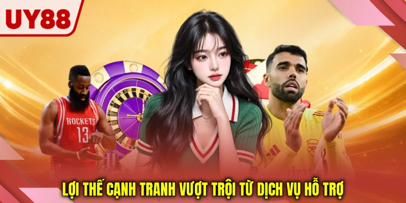 Lợi thế cạnh tranh vượt trội từ dịch vụ hỗ trợ Lợi thế cạnh tranh vượt trội từ dịch vụ hỗ trợ